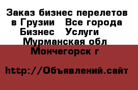 Заказ бизнес перелетов в Грузии - Все города Бизнес » Услуги   . Мурманская обл.,Мончегорск г.